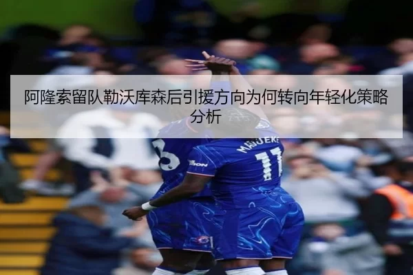 阿隆索留队勒沃库森后引援方向为何转向年轻化策略分析
